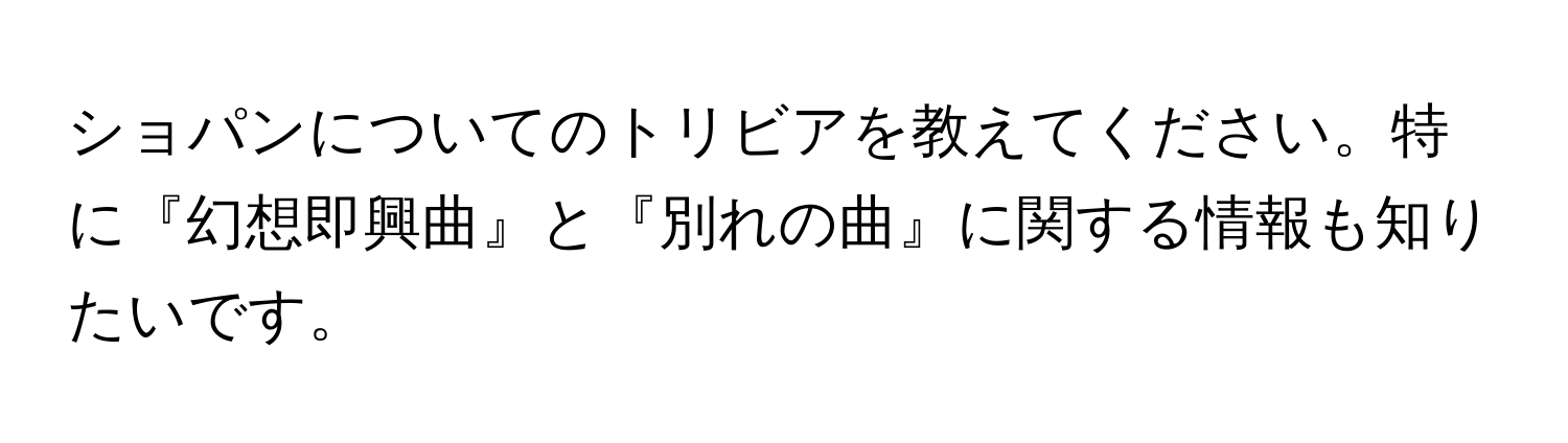 ショパンについてのトリビアを教えてください。特に『幻想即興曲』と『別れの曲』に関する情報も知りたいです。