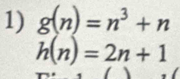 g(n)=n^3+n
h(n)=2n+1