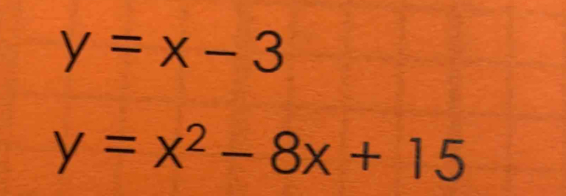 y=x-3
y=x^2-8x+15