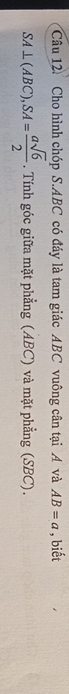 Cho hình chóp S. ABC có đáy là tam giác ABC vuông cân tại A và AB=a , biết
SA⊥ (ABC), SA= asqrt(6)/2 . Tính góc giữa mặt phẳng (ABC) và mặt phẳng (SBC).