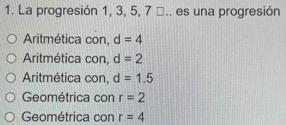 La progresión 1, 3, 5, 7 ª.. es una progresión
Aritmética con, d=4
Aritmética con, d=2
Aritmética con, d=1.5
Geométrica con r=2
Geométrica con r=4