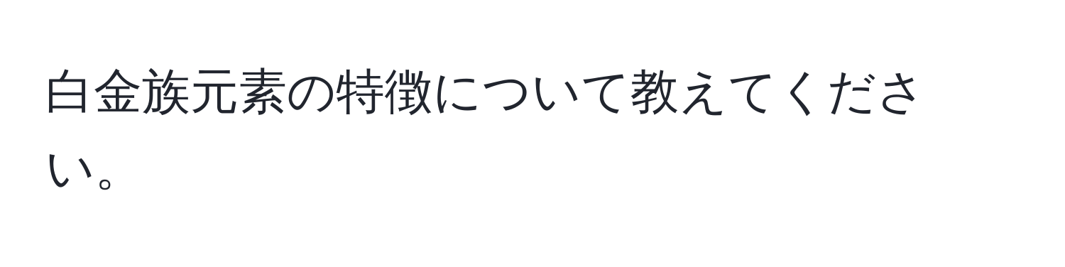 白金族元素の特徴について教えてください。