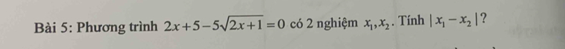 Phương trình 2x+5-5sqrt(2x+1)=0 có 2 nghiệm x_1, x_2. Tính |x_1-x_2| ?