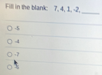 Fill in the blank: 7, 4, 1, -2,
_
-5
-4
-7
-6