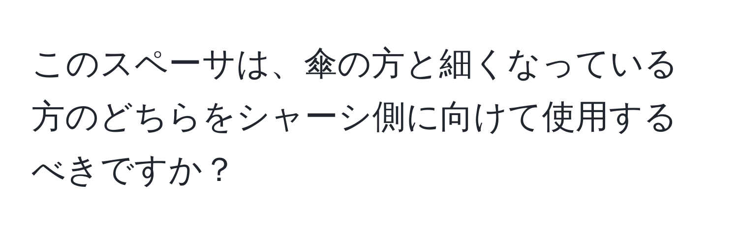 このスペーサは、傘の方と細くなっている方のどちらをシャーシ側に向けて使用するべきですか？