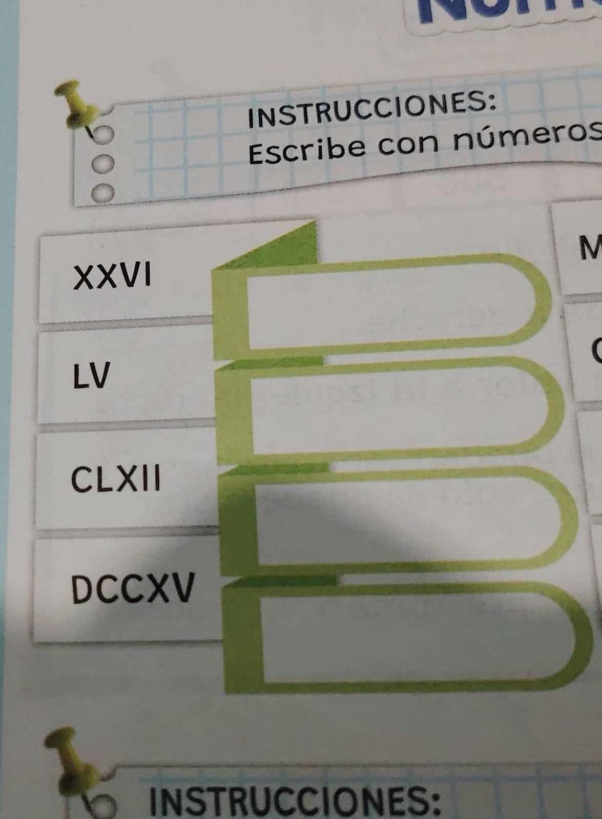 INSTRUCCIONES: 
a 
a Escribe con números 
XXVI 
LV 
CLXII 
DCCXV 
INSTRUCCIONES: