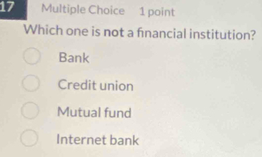 Which one is not a financial institution?
Bank
Credit union
Mutual fund
Internet bank