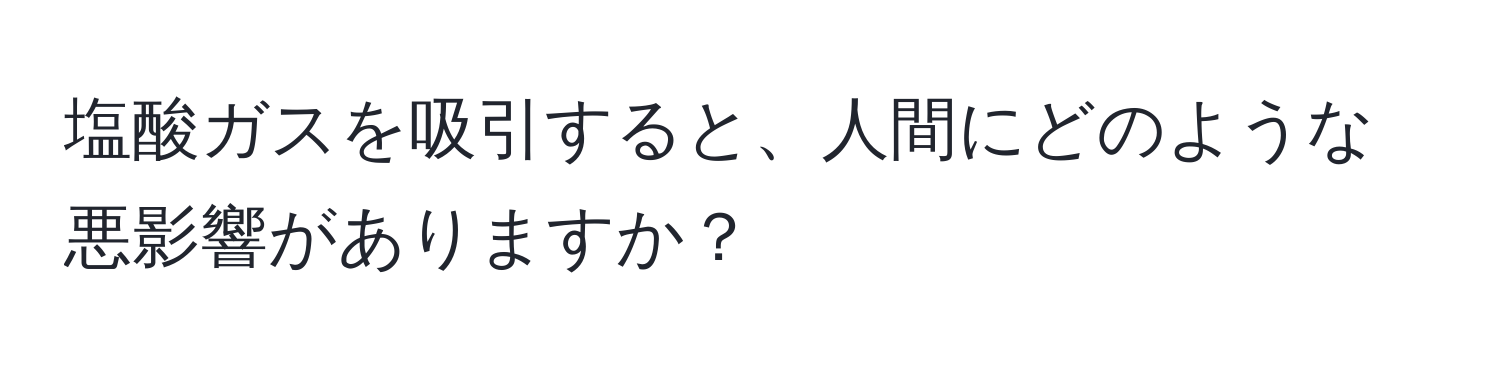 塩酸ガスを吸引すると、人間にどのような悪影響がありますか？