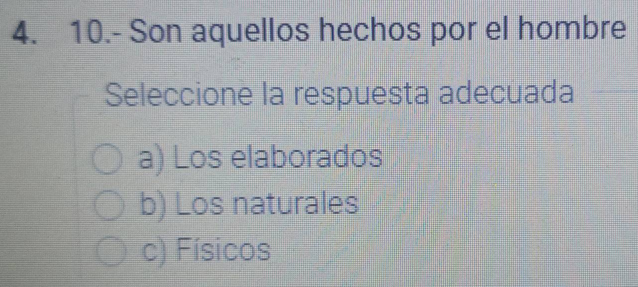 10.- Son aquellos hechos por el hombre
Seleccione la respuesta adecuada
a) Los elaborados
b) Los naturales
c) Físicos