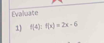 Evaluate 
1) f(4):f(x)=2x-6