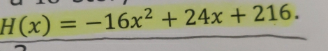 H(x)=-16x^2+24x+216.