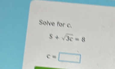 Solve for c.
5+sqrt(3c)=8
c=□