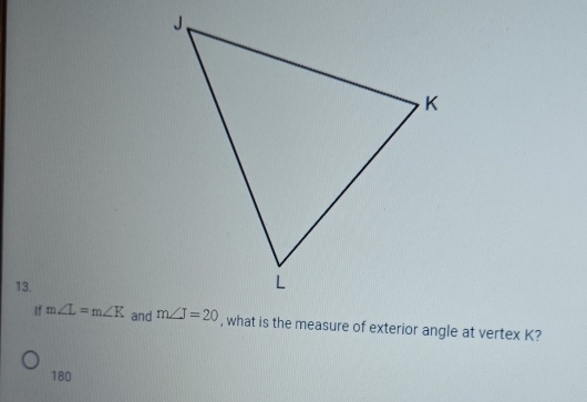 If m∠ L=m∠ K and, what is the measure of exterior angle at vertex K?
180