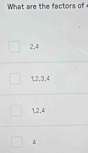 What are the factors of
2, 4
1, 2, 3, 4
1, 2, 4
4