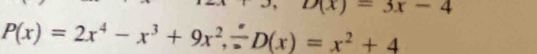 D(x)=3x-4
P(x)=2x^4-x^3+9x^2, frac D(x)=x^2+4