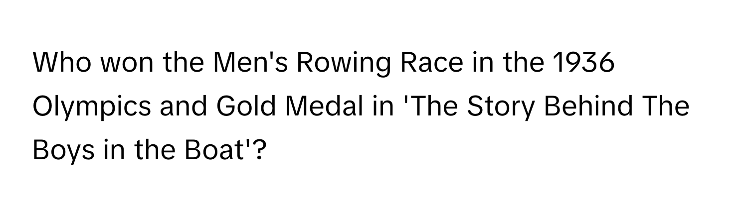 Who won the Men's Rowing Race in the 1936 Olympics and Gold Medal in 'The Story Behind The Boys in the Boat'?