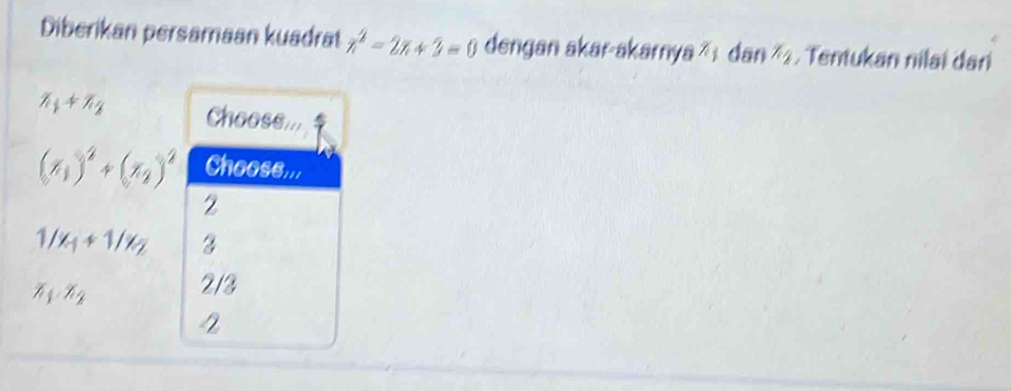 Diberikan persamaan kuadrat x^2-2x+3=0 dengan akar-akarnya ²ı dan ²4. Tentukan nilai dar
x_1+x_2 Chooss...
(x_1)^2+(x_2)^2 Choose...
2
1/x_1+1/x_2 3
x_1· x_2 2/3
4