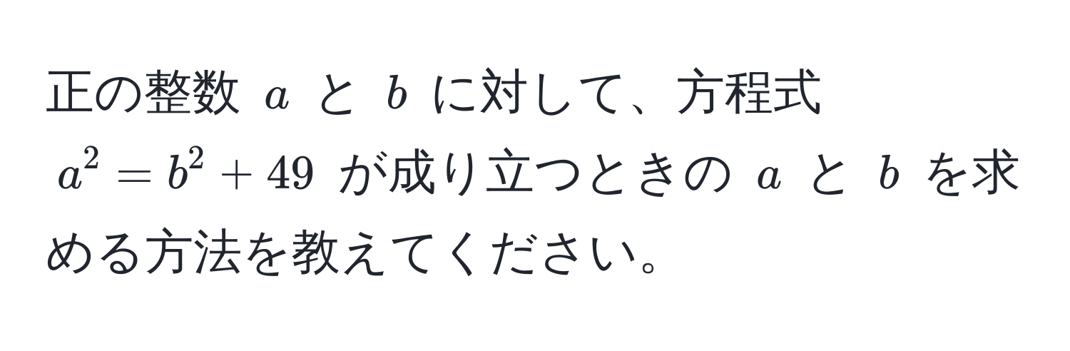 正の整数 ( a ) と ( b ) に対して、方程式 ( a^2 = b^2 + 49 ) が成り立つときの ( a ) と ( b ) を求める方法を教えてください。