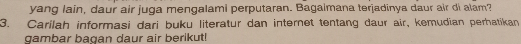 yang lain, daur air juga mengalami perputaran. Bagaimana terjadinya daur air di alam? 
3. Carilah informasi dari buku literatur dan internet tentang daur air, kemudian perhatikan 
gambar bagan daur air berikut!