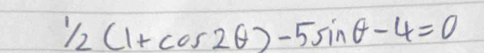 1/2(1+cos 2θ )-5sin θ -4=0