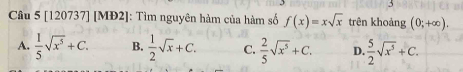 3
3
Câu 5 [120737] [MĐ2]: Tìm nguyên hàm của hàm số f(x)=xsqrt(x) trên khoảng (0;+∈fty ).
A.  1/5 sqrt(x^5)+C. B.  1/2 sqrt(x)+C. C.  2/5 sqrt(x^5)+C. D.  5/2 sqrt(x^5)+C.