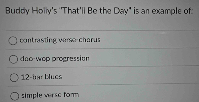 Buddy Holly’s “That’ll Be the Day” is an example of:
contrasting verse-chorus
doo-wop progression
12 -bar blues
simple verse form