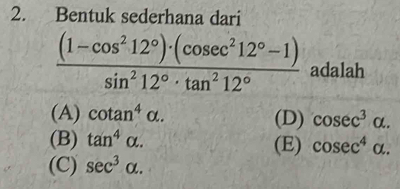 Bentuk sederhana dari
 ((1-cos^212°)· (cos ec^212°-1))/sin^212°· tan^212°  adalah
(A) cot an^4alpha. (D) cosec^3alpha.
(B) tan^4alpha. (E) cosec^4alpha.
(C) sec^3alpha.