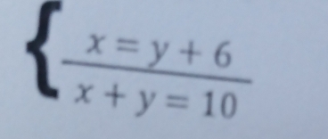 beginarrayl x=y+6 frac x+y=10endarray.