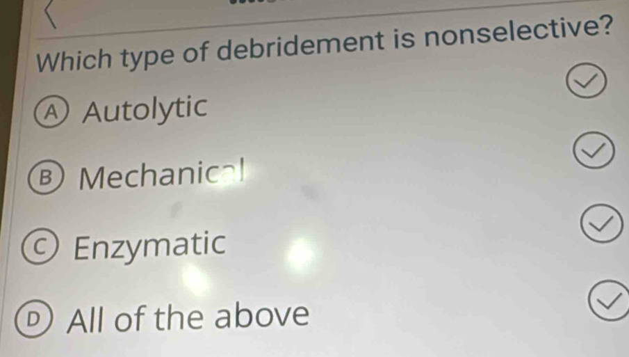 Which type of debridement is nonselective?
Ⓐ Autolytic
Mechanic!
Enzymatic
D ) All of the above