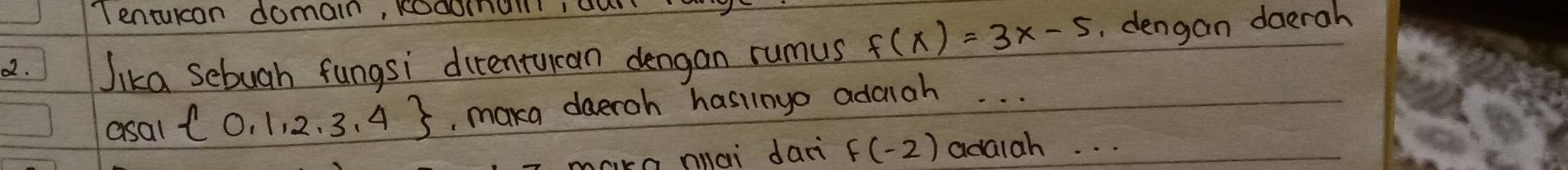 Tenturcan domain, kodoman cur 
22. Jika Sebuah fungsi ditentucan dengan rumus f(x)=3x-5. dengan daerah 
asal  0,1,2,3,4 maka deeroh hasinyo addlah. . . 
n mai dani f(-2) adaiah. . .