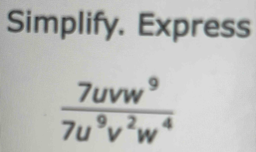 Simplify. Express
 7uvw^9/7u^9v^2w^4 