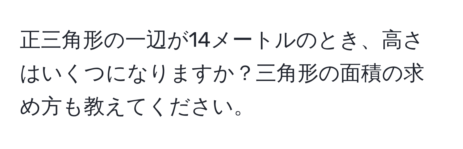 正三角形の一辺が14メートルのとき、高さはいくつになりますか？三角形の面積の求め方も教えてください。