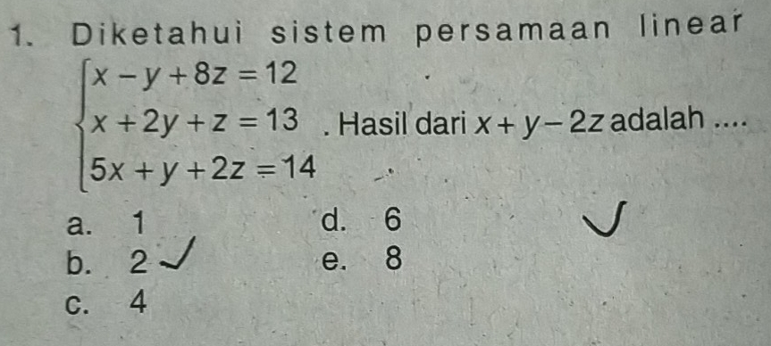 Diketahui sistem persamaan linear
beginarrayl x-y+8z=12 x+2y+z=13 5x+y+2z=14endarray.. Hasil dari x+y-2z adalah ....
a. 1 d. 6
b. 2 e. 8
c. 4