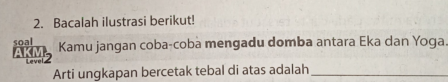 Bacalah ilustrasi berikut! 
soal Kamu jangan coba-coba mengadu domba antara Eka dan Yoga. 
Level 2 
Arti ungkapan bercetak tebal di atas adalah_