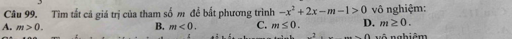 Tìm tất cả giá trị của tham số m để bất phương trình -x^2+2x-m-1>0 vô nghiệm:
A. m>0. B. m<0</tex>. C. m≤ 0.
D. m≥ 0.
2..._0 vô nghiêm