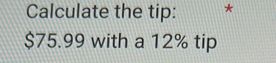 Calculate the tip: *
$75.99 with a 12% tip