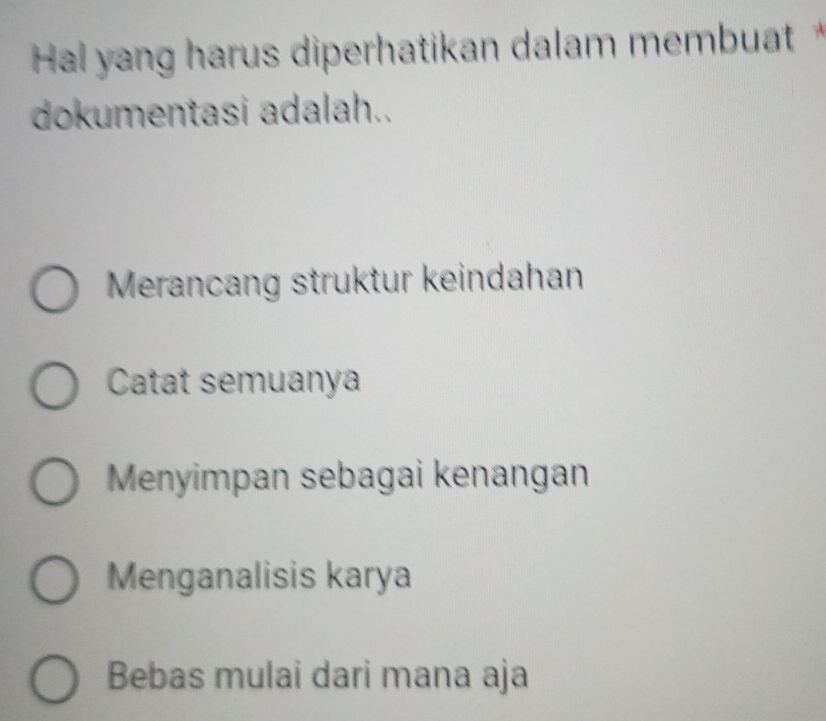 Hal yang harus diperhatikan dalam membuat *
dokumentasi adalah..
Merancang struktur keindahan
Catat semuanya
Menyimpan sebagai kenangan
Menganalisis karya
Bebas mulai dari mana aja