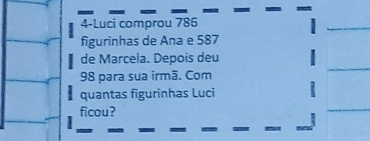 4-Luci comprou 786
figurinhas de Ana e 587
de Marcela. Depois deu
98 para sua irmã. Com 
quantas figurinhas Luci 
ficou?