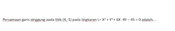 Persamaan garis singgung pada titik (4,-1) pada lingkaran L=X^2+Y^2+6X-4Y-45=0 adalah....