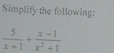 Simplify the following:
 5/x+1 + (x-1)/x^2+1 