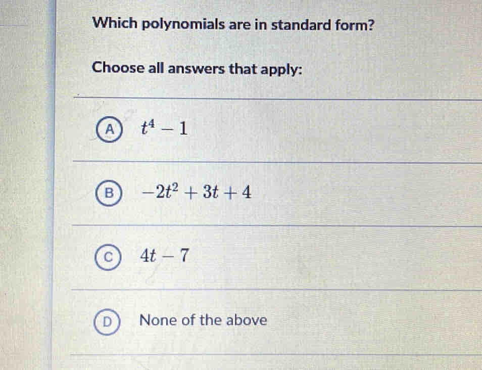 Which polynomials are in standard form?
Choose all answers that apply:
t^4-1
B -2t^2+3t+4
4t-7
None of the above