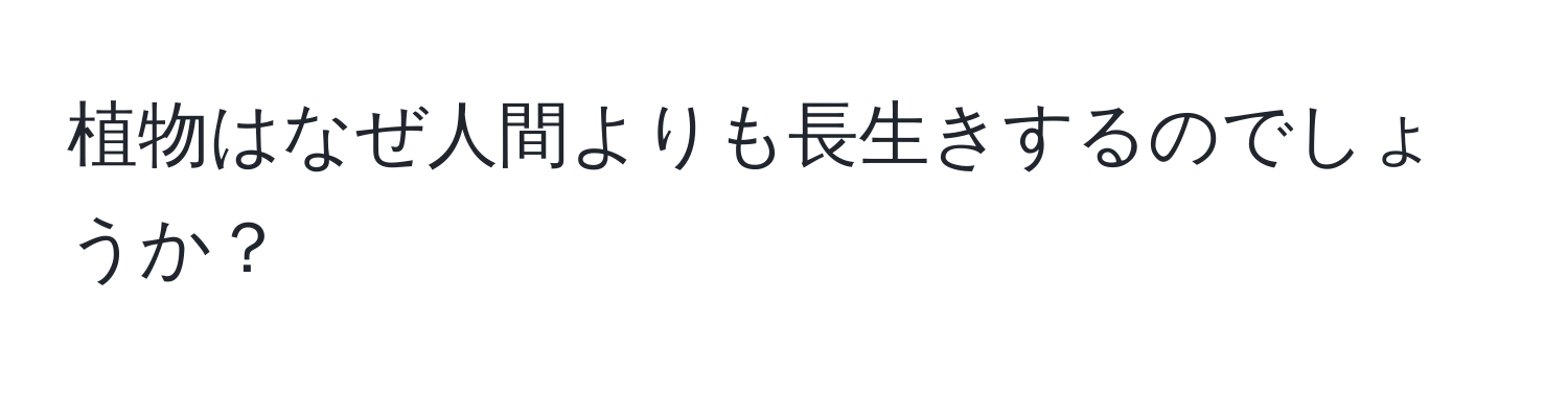 植物はなぜ人間よりも長生きするのでしょうか？