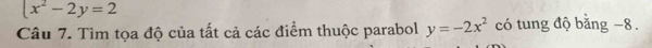  x^2-2y=2
Câu 7. Tìm tọa độ của tất cả các điểm thuộc parabol y=-2x^2 có tung độ bằng −8.