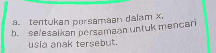 tentukan persamaan dalam x, 
b. selesaikan persamaan untuk mencari 
usia anak tersebut.