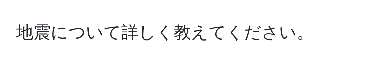 地震について詳しく教えてください。