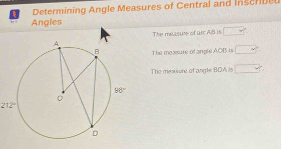 Determining Angle Measures of Central and Inscribed
Angles
The measure of arc AB is □°
The measure of angle AOB is □°
The measure of angle BDA is □°,
212°