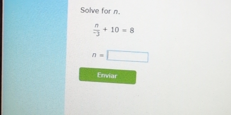 Solve for n.
 n/-3 +10=8
n=□
Enviar