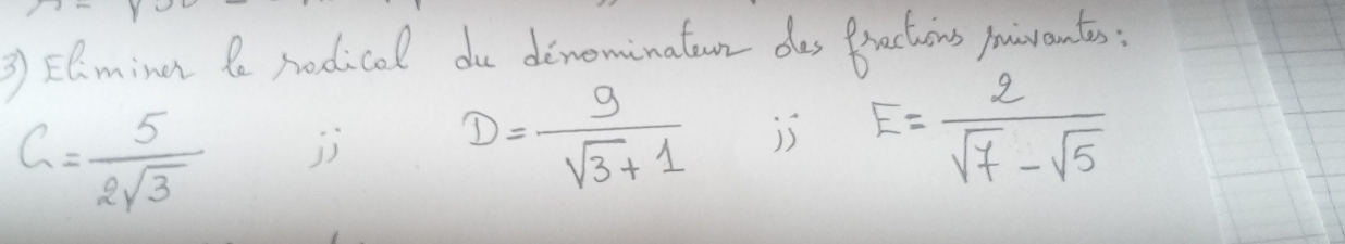 ② Elmine le nedicol du dinominaton das Bractuions pivantes:
G= 5/2sqrt(3)  jì D= 9/sqrt(3)+1  is E= 2/sqrt(7)-sqrt(5) 