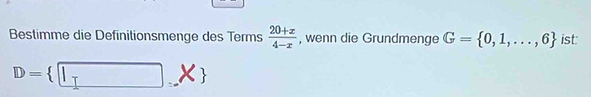 Bestimme die Definitionsmenge des Terms  (20+x)/4-x  , wenn die Grundmenge G= 0,1,...,6 ist:
D= □ ,* 