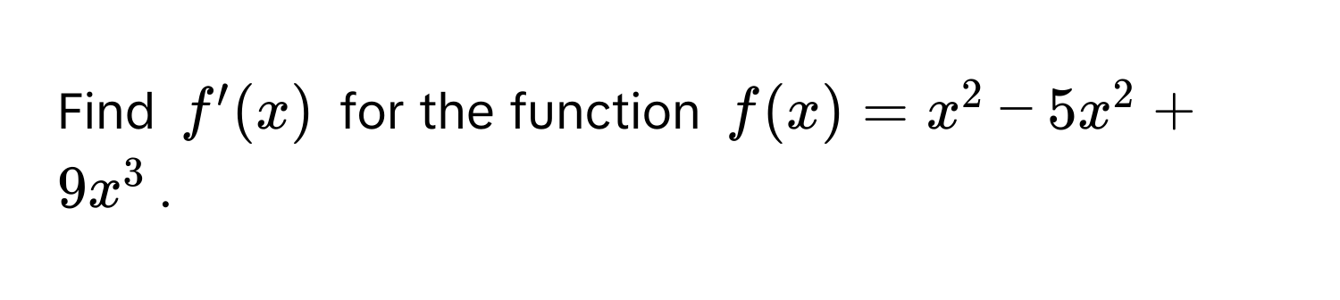 Find $f'(x)$ for the function $f(x) = x^2 - 5x^2 + 9x^3$.